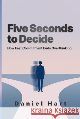 Five Seconds to Decide: How Fast Commitment Ends Overthinking Hart, Daniel 9798245803470 Independently Published - książka
