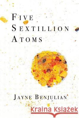 Five Sextillion Atoms Jayne Benjulian 9780996907415 Saddle Road Press - książka