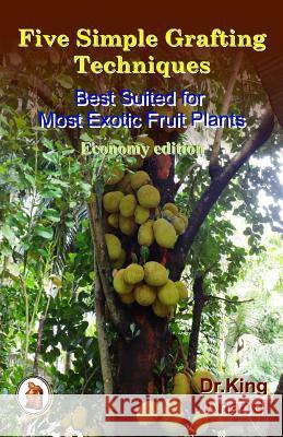 Five Simple Grafting Techniques Best Suited for Most Exotic Fruit Plants (Economy Edition) Dr King Anand 9781511681032 Createspace - książka