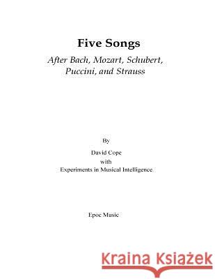 Five Songs After Bach, Mozart, Schubert, Puccini, and Strauss David Cope Experiments in Musical Intelligence 9781519209702 Createspace - książka