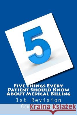 Five Things Every Patient Should Know About Medical Billing (1st Revision) Anderson, Cori 9781545308844 Createspace Independent Publishing Platform - książka