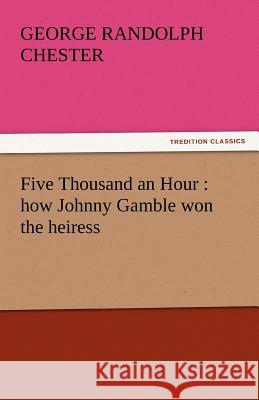 Five Thousand an Hour: How Johnny Gamble Won the Heiress Chester, George Randolph 9783842455528 tredition GmbH - książka