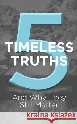 Five Timeless Truths: And Why They Still Matter Terry G Roberts 9781985056466 Createspace Independent Publishing Platform - książka
