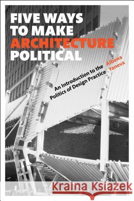 Five Ways to Make Architecture Political: An Introduction to the Politics of Design Practice Albena Yaneva 9781474252355 Bloomsbury Academic - książka