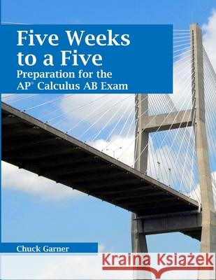Five Weeks to a Five: Preparation for the AP Calculus AB Exam Chuck Garner 9781304613097 Lulu.com - książka