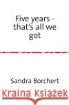 Five years - that's all we got : Sometimes you find true love twice Borchert, Sandra 9783844286526 epubli