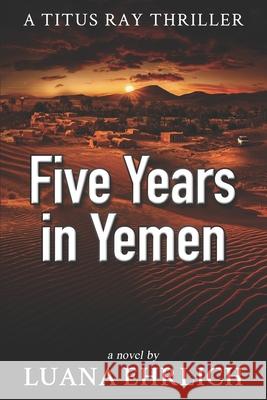 Five Years in Yemen: A Titus Ray Thriller Luana Ehrlich 9781719997249 Independently Published - książka
