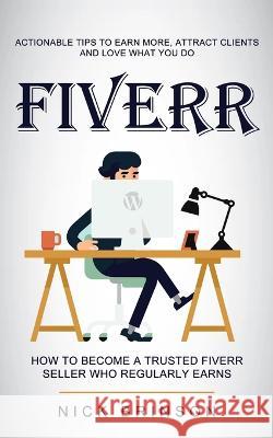 Fiverr: Actionable Tips to Earn More, Attract Clients and Love What You Do (How to Become a Trusted Fiverr Seller Who Regularl Brinson, Nick 9781774856642 Ryan Princeton - książka