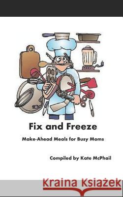 Fix and Freeze: Make Ahead Meals for Busy Moms Kate McPhail 9781724594419 Createspace Independent Publishing Platform - książka