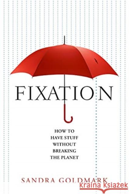 Fixation: How to Have Stuff Without Breaking the Planet Sandra Goldmark 9781642830453 Island Press - książka