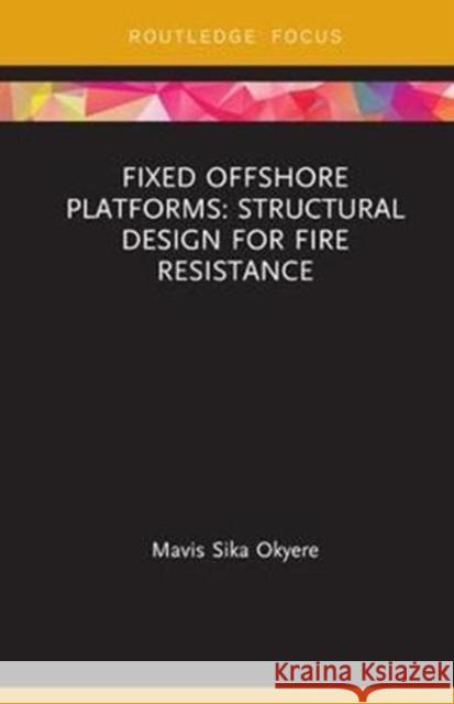 Fixed Offshore Platforms:Structural Design for Fire Resistance Mavis Sika Okyere 9781138601338 Taylor & Francis Ltd - książka
