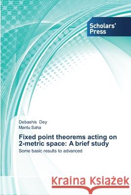 Fixed point theorems acting on 2-metric space: A brief study Dey, Debashis 9783639514957 Scholar's Press - książka