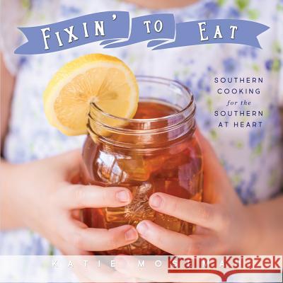 Fixin' to Eat: Southern Cooking for the Southern at Heart Katie Moseman 9780999659403 Fortunella Press - książka