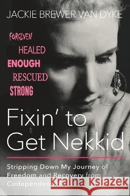 Fixin' to Get Nekkid: Stripping Down My Journey of Freedom and Recovery from Codependency Jackie Brewer Van Dyke   9781954943841 High Bridge Books - książka