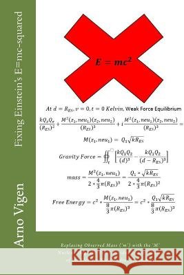 Fixing Einstein's E=mc-squared: Replacing Observed Mass (?m?) with the ?M? Nucleus Magnetic Force Divided by the Volume of the Electron Shell Radius S Vigen, Arno 9781977814456 Createspace Independent Publishing Platform - książka