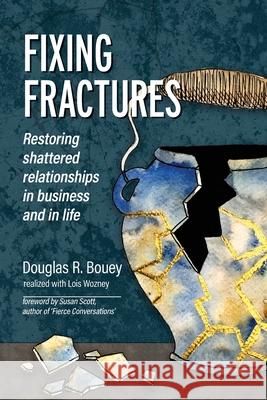 Fixing Fractures: Restoring shattered relationships in business and in life Douglas R. Bouey Lois Wozney Alejandro Anaya 9781777972103 Catalyst Strategic Consultants - książka