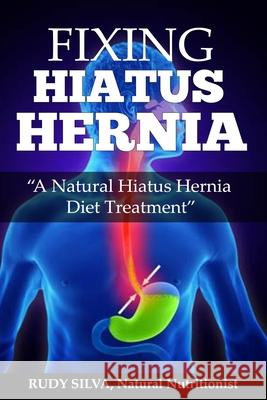Fixing Hiatus Hernia: A Natural Hiatus Hernia Diet Treatment Rudy Silva Silva 9781481969994 Createspace - książka
