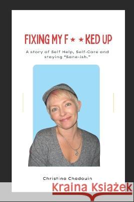 Fixing My F**ked Up: A Story of Self Help, Self-Care and staying Sane-ish. Christina Reagle Malik Y Christina Chadouin 9781734502138 Wild Eagle Publishing - książka