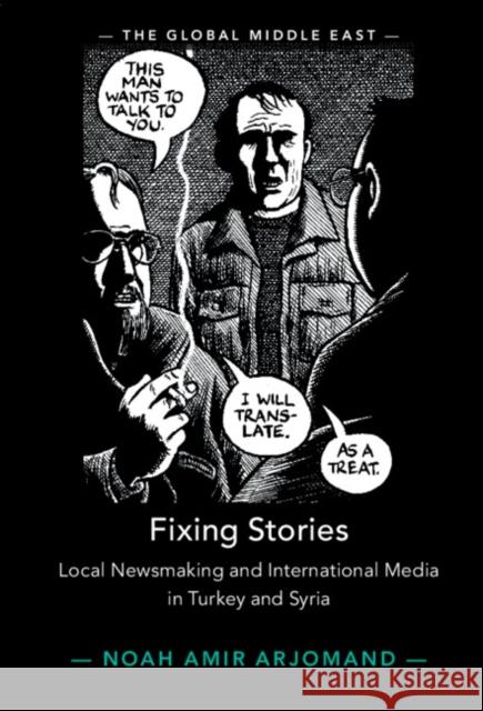 Fixing Stories: Local Newsmaking and International Media in Turkey and Syria Noah Amir Arjomand 9781316518007 Cambridge University Press - książka