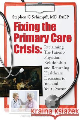 Fixing the Primary Care Crisis: Reclaiming the Patient-Doctor Relationship and Returning Healthcare Decisions to You and Your Doctor Stephen C. Schimpf 9781508951728 Createspace - książka