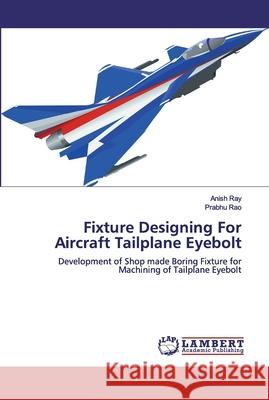 Fixture Designing For Aircraft Tailplane Eyebolt Prabhu Rao 9786200319272 LAP Lambert Academic Publishing - książka