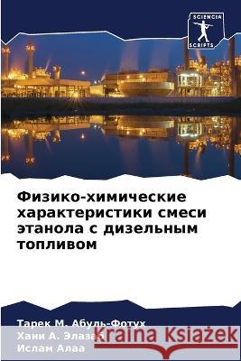 Fiziko-himicheskie harakteristiki smesi ätanola s dizel'nym topliwom Abul'-Fotuh, Tarek M., Jelazab, Hani A., Alaa, Islam 9786205909911 Sciencia Scripts - książka