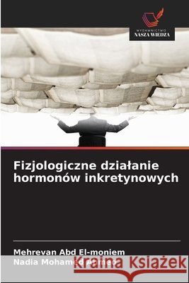 Fizjologiczne dzialanie hormonów inkretynowych Abd El-moniem, Mehrevan, Ahmed, Nadia Mohamed 9786209505126 Wydawnictwo Nasza Wiedza - książka