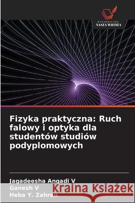 Fizyka praktyczna: Ruch falowy i optyka dla studentów studiów podyplomowych Angadi V, Jagadeesha, V, Ganesh, Y. Zahran, Heba 9786202363983 Wydawnictwo Nasza Wiedza - książka