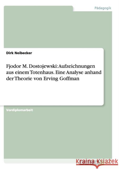 Fjodor M. Dostojewski: Aufzeichnungen aus einem Totenhaus. Eine Analyse anhand der Theorie von Erving Goffman Neibecker, Dirk 9783656449058 Grin Verlag - książka
