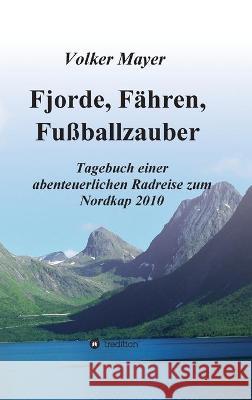 Fjorde, Fähren, Fußballzauber: Tagebuch einer abenteuerlichen Radreise zum Nordkap 2010 Mayer, Volker 9783347247987 Tredition Gmbh - książka