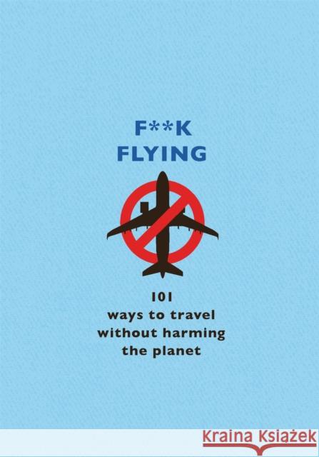 F**k Flying: 101 eco-friendly ways to travel The F Team 9781409199663 Orion Publishing Co - książka