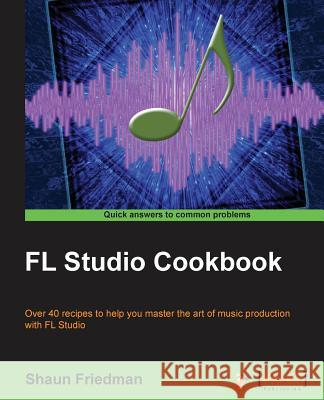 FL Studio Cookbook: Leverage the power of the digital audio workstation to compose and share your music with the world. This book will sho Friedman, Shaun 9781849694148 Packt Publishing - książka