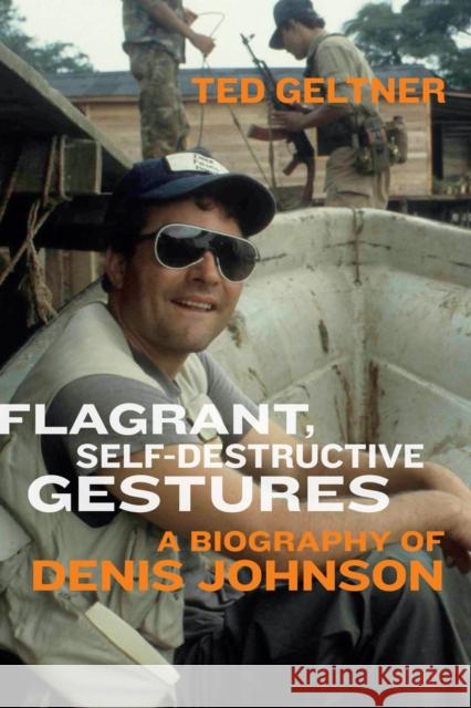 Flagrant, Self-Destructive Gestures: A Biography of Denis Johnson Ted Geltner 9781685970376 University of Iowa Press - książka