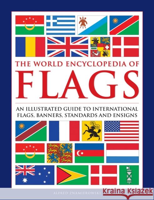Flags, The World Encyclopedia of: An illustrated guide to international flags, banners, standards and ensigns Alfred Znamierowski 9780754834809 Anness Publishing - książka