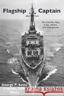 Flagship Captain: The Cold War Navy at Sea, Ashore, and Underground George P. Sotos 9781736539903 Mt. Vernon Book Systems - książka