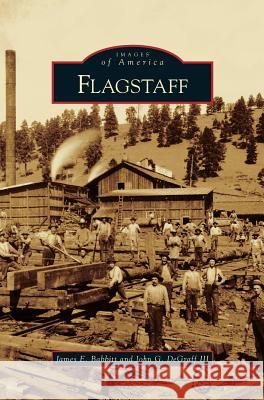 Flagstaff James E Babbitt, John G DeGraff, III 9781531646646 Arcadia Publishing Library Editions - książka