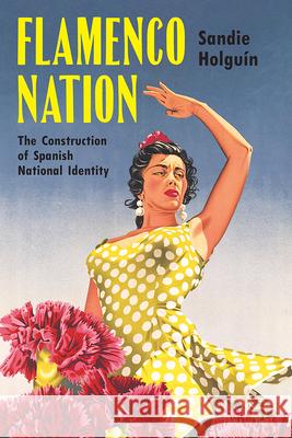 Flamenco Nation: The Construction of Spanish National Identity Sandie Eleanor Holguin 9780299321802 University of Wisconsin Press - książka