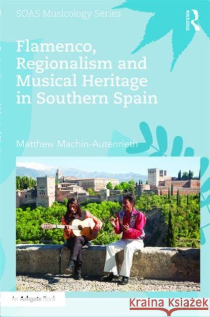 Flamenco, Regionalism and Musical Heritage in Southern Spain Matthew Machin-Autenrieth 9781472480064 Routledge - książka
