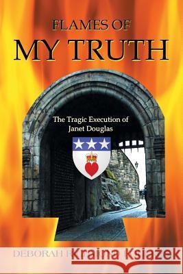 Flames of My Truth: The Tragic Execution of Janet Douglas Dr Deborah Richmond Foulkes 9781504983389 Authorhouse - książka
