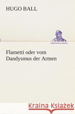 Flametti oder vom Dandysmus der Armen Hugo Ball 9783849546656 tredition GmbH - książka