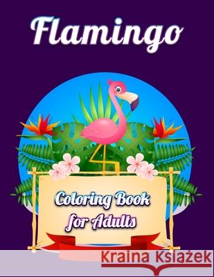 Flamingo Coloring Book for Adults: Best Adult Coloring Book with Fun, Easy, flower pattern and Relaxing Coloring Pages Coloring Boo 9781677143443 Independently Published - książka