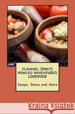 Flannel John's Bowled Adventures Cookbook: Soups, Stews and More Tim Murphy 9781523466818 Createspace Independent Publishing Platform - książka