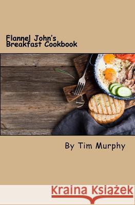 Flannel John's Breakfast Cookbook: Comfort Food to Start the Day Tim Murphy 9781537747460 Createspace Independent Publishing Platform - książka