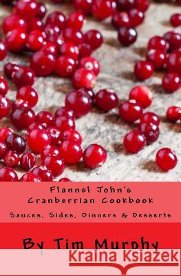 Flannel John's Cranberrian Cookbook: Sauces, Sides, Dinners & Desserts Tim Murphy 9781530997992 Createspace Independent Publishing Platform - książka
