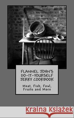 Flannel John's Do-It-Yourself Jerky Cookbook: Meat, Fish, Fowl, Fruits and More Tim Murphy 9781501003394 Createspace - książka