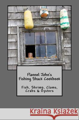 Flannel John's Fishing Shack Cookbook: Fish, Shrimp, Clams, Crabs & Oysters Tim Murphy 9781536987713 Createspace Independent Publishing Platform - książka