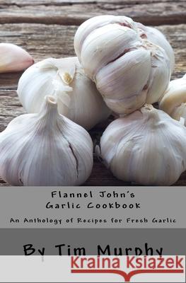 Flannel John's Garlic Cookbook: An Anthology of recipes for Fresh Garlic Murphy, Tim 9781537520247 Createspace Independent Publishing Platform - książka