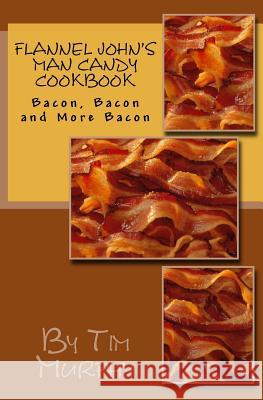 Flannel John's Man Candy Cookbook: Bacon, Bacon and Still More Bacon Tim Murphy 9781547036851 Createspace Independent Publishing Platform - książka