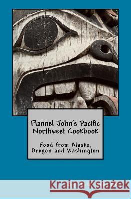 Flannel John's Pacific Northwest Cookbook: Food from Alaska, Oregon and Washington Tim Murphy 9781508990253 Createspace - książka