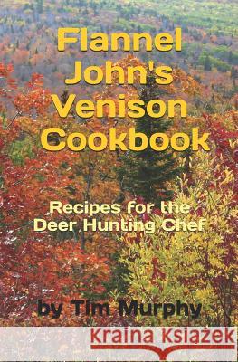 Flannel John's Venison Cookbook: Recipes for Deer Hunters Tim Murphy 9781091713529 Independently Published - książka